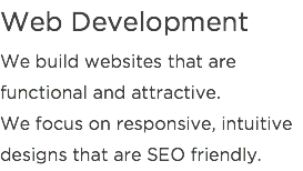 Web Development We build websites that are functional and attractive.  We focus on responsive, intuitive designs that are SEO friendly. 