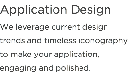 Application Design
We leverage current design trends and timeless iconography to make your application, engaging and polished.